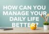Günlük Yaşamınızı Nasıl Daha İyi Bir Şekilde Yönetebilirsiniz? How Can You Manage Your Daily Life Better?