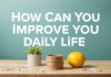 Günlük Yaşamınızı Nasıl Geliştirebilirsiniz? How Can You Improve Your Daily Life?