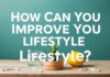 Yaşam Tarzınızı Nasıl Yükseltebilirsiniz? How Can You Improve Your Lifestyle?